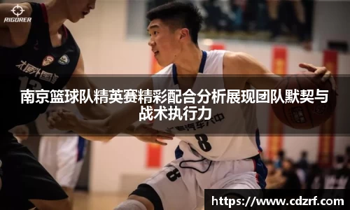 南京篮球队精英赛精彩配合分析展现团队默契与战术执行力