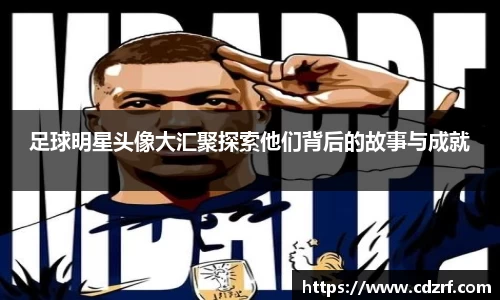 足球明星头像大汇聚探索他们背后的故事与成就