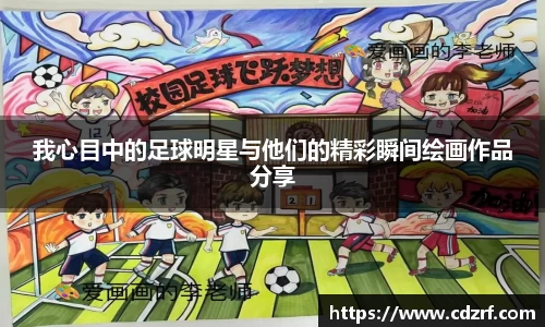 我心目中的足球明星与他们的精彩瞬间绘画作品分享