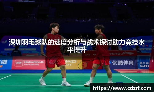 深圳羽毛球队的速度分析与战术探讨助力竞技水平提升